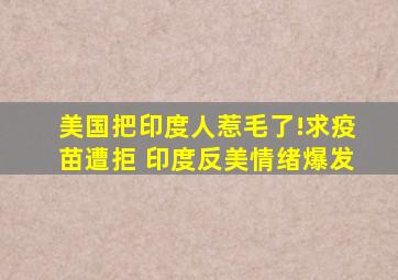 美国把印度人惹毛了!求疫苗遭拒 印度反美情绪爆发